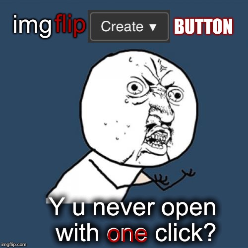 Y U No | flip; img; BUTTON; Y u never open with one click? one | image tagged in memes,y u no,imgflip humor,imgflip users,meanwhile on imgflip | made w/ Imgflip meme maker