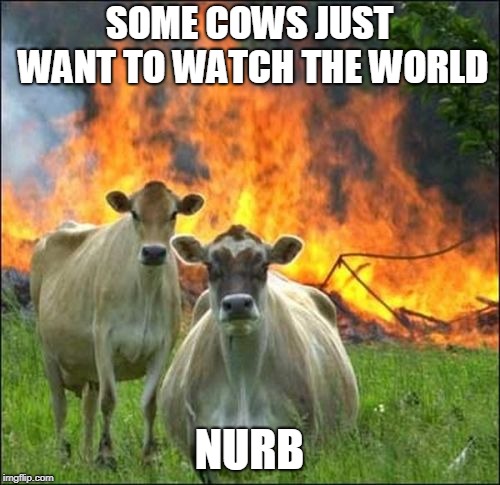 Evil Cows Meme | SOME COWS JUST WANT TO WATCH THE WORLD NURB | image tagged in memes,evil cows | made w/ Imgflip meme maker