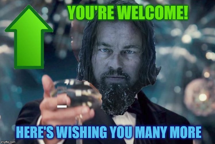 Leonard Dicaprio Revenant Cheers Upvote | HERE'S WISHING YOU MANY MORE YOU'RE WELCOME! | image tagged in leonard dicaprio revenant cheers upvote | made w/ Imgflip meme maker