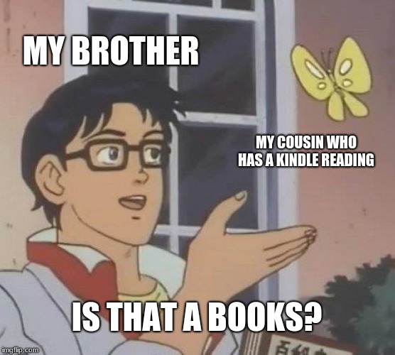 Is This A Pigeon | MY BROTHER; MY COUSIN WHO HAS A KINDLE READING; IS THAT A BOOKS? | image tagged in memes,is this a pigeon | made w/ Imgflip meme maker
