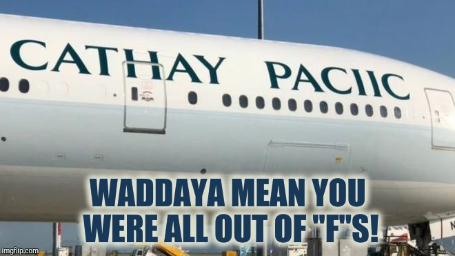 Can I Get An "F" | WADDAYA MEAN YOU WERE ALL OUT OF "F"S! | image tagged in cathay pacific,you had one job,dyslexia | made w/ Imgflip meme maker