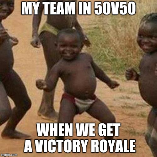 Third World Success Kid | MY TEAM IN 50V50; WHEN WE GET A VICTORY ROYALE | image tagged in memes,third world success kid | made w/ Imgflip meme maker
