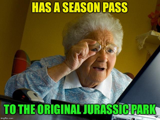 Grandma Finds The Internet Meme | HAS A SEASON PASS TO THE ORIGINAL JURASSIC PARK | image tagged in memes,grandma finds the internet | made w/ Imgflip meme maker