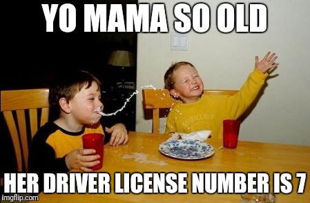 Yo Mamas So Fat Meme | YO MAMA SO OLD HER DRIVER LICENSE NUMBER IS 7 | image tagged in memes,yo mamas so fat | made w/ Imgflip meme maker