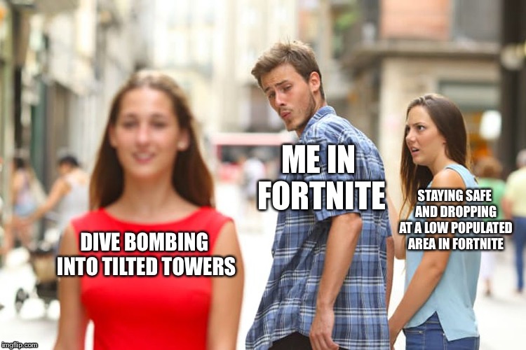 Distracted Boyfriend | ME IN FORTNITE; STAYING SAFE AND DROPPING AT A LOW POPULATED AREA IN FORTNITE; DIVE BOMBING INTO TILTED TOWERS | image tagged in memes,distracted boyfriend | made w/ Imgflip meme maker