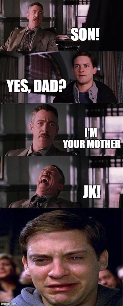 Peter Parker Cry | SON! YES, DAD? I'M YOUR MOTHER; JK! | image tagged in memes,peter parker cry | made w/ Imgflip meme maker
