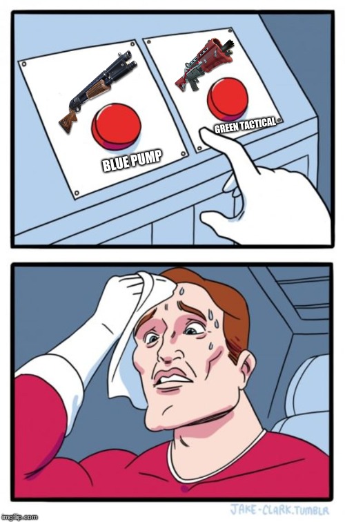 Two Buttons | GREEN TACTICAL; BLUE PUMP | image tagged in memes,two buttons | made w/ Imgflip meme maker
