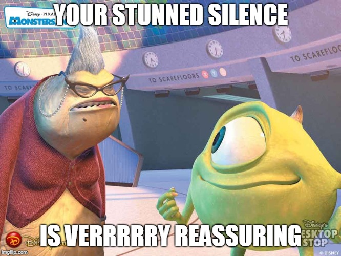 Roz, Monsters Inc, stunned silence | YOUR STUNNED SILENCE; IS VERRRRRY REASSURING | image tagged in roz monsters inc stunned silence | made w/ Imgflip meme maker