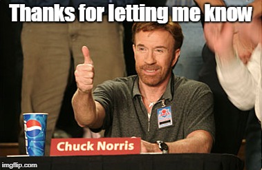 Chuck Norris Approves Meme | Thanks for letting me know | image tagged in memes,chuck norris approves,chuck norris | made w/ Imgflip meme maker