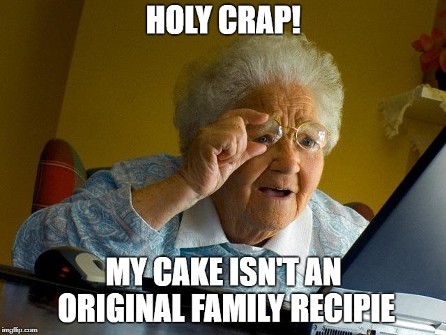 Grandma Finds The Internet | HOLY CRAP! MY CAKE ISN'T AN ORIGINAL FAMILY RECIPIE | image tagged in memes,grandma finds the internet | made w/ Imgflip meme maker