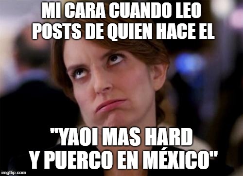 eye roll | MI CARA CUANDO LEO POSTS DE QUIEN HACE EL; "YAOI MAS HARD Y PUERCO EN MÉXICO" | image tagged in eye roll | made w/ Imgflip meme maker