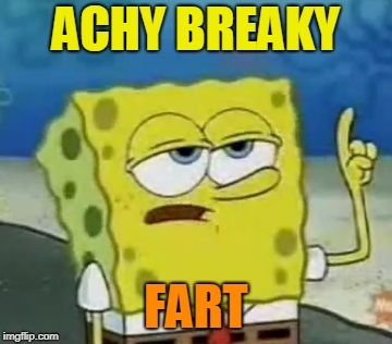 I'll Have You Know Spongebob Meme | ACHY BREAKY FART | image tagged in memes,ill have you know spongebob | made w/ Imgflip meme maker
