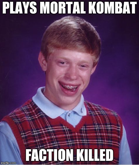 poor brian even video game characters don't like him | PLAYS MORTAL KOMBAT; FACTION KILLED | image tagged in memes,bad luck brian,mortal kombat | made w/ Imgflip meme maker