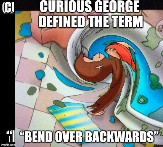 Curious George bends backwards | CURIOUS GEORGE DEFINED THE TERM; “BEND OVER BACKWARDS” | image tagged in memes | made w/ Imgflip meme maker