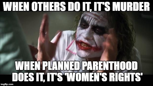 And everybody loses their minds |  WHEN OTHERS DO IT, IT'S MURDER; WHEN PLANNED PARENTHOOD DOES IT, IT'S 'WOMEN'S RIGHTS' | image tagged in memes,and everybody loses their minds,womens rights,planned parenthood | made w/ Imgflip meme maker