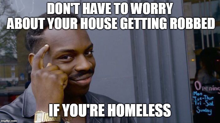 Roll Safe Think About It Meme | DON'T HAVE TO WORRY ABOUT YOUR HOUSE GETTING ROBBED IF YOU'RE HOMELESS | image tagged in memes,roll safe think about it | made w/ Imgflip meme maker