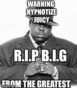 The Notorious B.I.G. | WARNING HYPNOTIZE JUICY; R.I.P
B.I.G; FROM THE GREATEST | image tagged in the notorious big | made w/ Imgflip meme maker