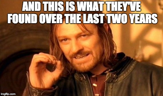 One Does Not Simply Meme | AND THIS IS WHAT THEY'VE FOUND OVER THE LAST TWO YEARS | image tagged in memes,one does not simply | made w/ Imgflip meme maker