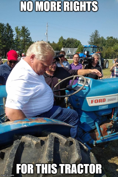 Doug Ford takes away a Tractors Rights  | NO MORE RIGHTS; FOR THIS TRACTOR | image tagged in doug ford | made w/ Imgflip meme maker