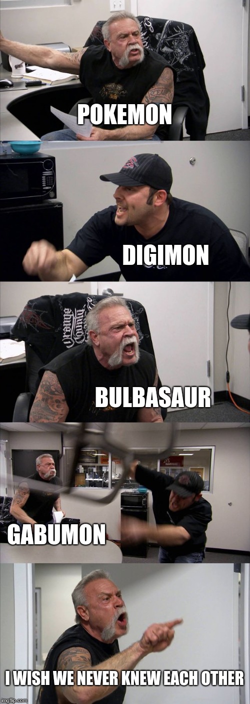 American Chopper Argument | POKEMON; DIGIMON; BULBASAUR; GABUMON; I WISH WE NEVER KNEW EACH OTHER | image tagged in memes,american chopper argument | made w/ Imgflip meme maker