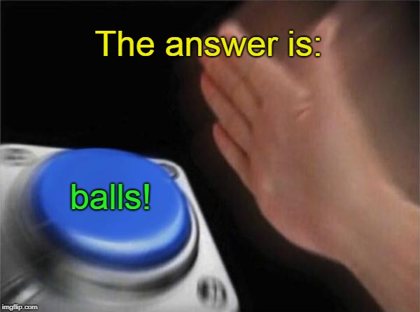 Blank Nut Button Meme | The answer is: balls! | image tagged in memes,blank nut button | made w/ Imgflip meme maker