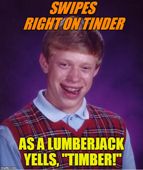 Bad Luck Brian Meme | SWIPES RIGHT ON TINDER AS A LUMBERJACK YELLS, "TIMBER!" | image tagged in memes,bad luck brian | made w/ Imgflip meme maker