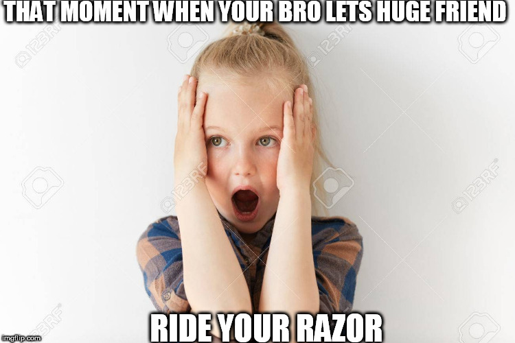 Broke my RAZOR! | THAT MOMENT WHEN YOUR BRO LETS HUGE FRIEND; RIDE YOUR RAZOR | image tagged in thanks,dude,bro,lets,friend,ride | made w/ Imgflip meme maker