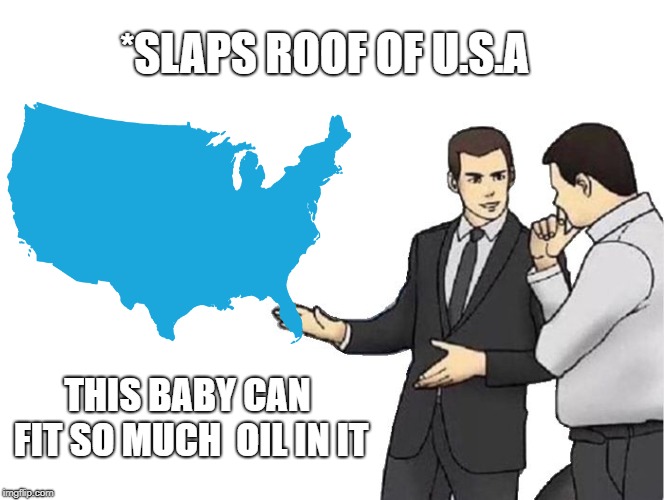 *SLAPS ROOF OF U.S.A; THIS BABY CAN FIT SO MUCH  OIL IN IT | image tagged in america | made w/ Imgflip meme maker