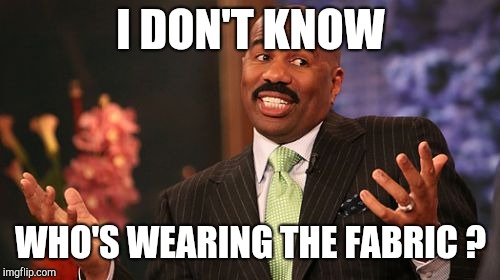 I DON'T KNOW WHO'S WEARING THE FABRIC ? | image tagged in memes,steve harvey | made w/ Imgflip meme maker