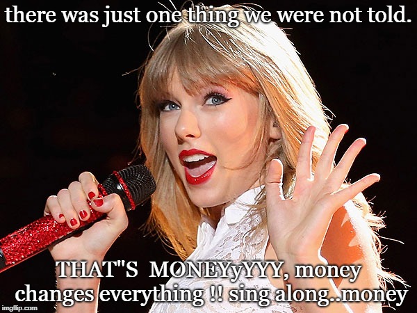 brains cyndi or  swifty all know that money changes everything,sing along... | there was just one thing we were not told. THAT"S  MONEYyYYY, money changes everything !! sing along..money | image tagged in money money,dollars,pop singer,ts gas | made w/ Imgflip meme maker