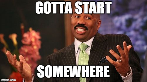 GOTTA START SOMEWHERE | image tagged in memes,steve harvey | made w/ Imgflip meme maker