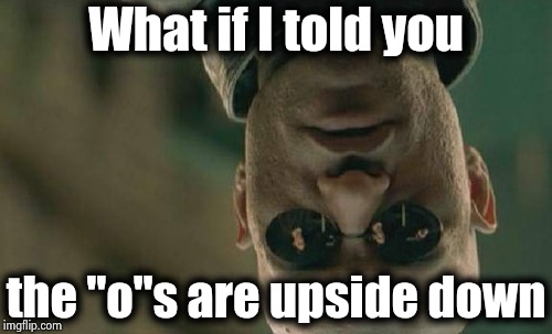 Upvote quick , the blood is rushing to his head | What if I told you; the "o"s are upside down | image tagged in memes,matrix morpheus,upside-down,letter,ill just wait here,just do it | made w/ Imgflip meme maker