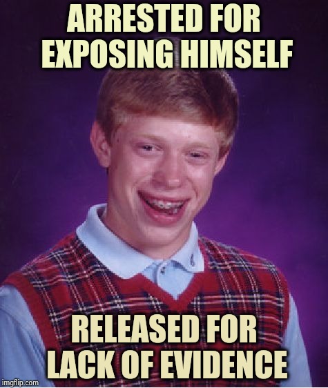 At the root of Brian's problem | ARRESTED FOR EXPOSING HIMSELF; RELEASED FOR LACK OF EVIDENCE | image tagged in memes,bad luck brian,mckayla maroney not impressed,tiny,yall got any more of,i'm sorry | made w/ Imgflip meme maker