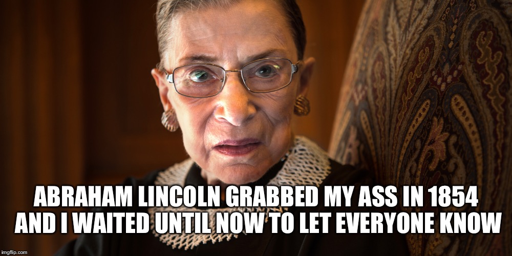 All I can say is Honest Abe must have been drunk... | ABRAHAM LINCOLN GRABBED MY ASS IN 1854 AND I WAITED UNTIL NOW TO LET EVERYONE KNOW | image tagged in ruth bader ginsburg,abraham lincoln | made w/ Imgflip meme maker
