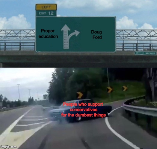 Left Exit 12 Off Ramp | Doug Ford; Proper education; People who support conservatives for the dumbest things | image tagged in memes,left exit 12 off ramp | made w/ Imgflip meme maker