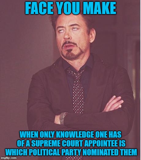 Face You Make Robert Downey Jr Meme | FACE YOU MAKE WHEN ONLY KNOWLEDGE ONE HAS OF A SUPREME COURT APPOINTEE IS WHICH POLITICAL PARTY NOMINATED THEM | image tagged in memes,face you make robert downey jr | made w/ Imgflip meme maker