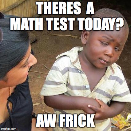 Third World Skeptical Kid Meme | THERES  A MATH TEST TODAY? AW FRICK | image tagged in memes,third world skeptical kid | made w/ Imgflip meme maker