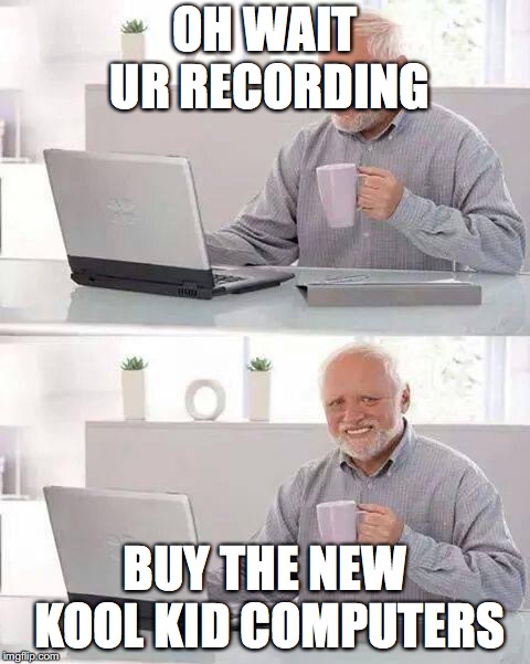 Hide the Pain Harold Meme | OH WAIT UR RECORDING; BUY THE NEW KOOL KID COMPUTERS | image tagged in memes,hide the pain harold | made w/ Imgflip meme maker