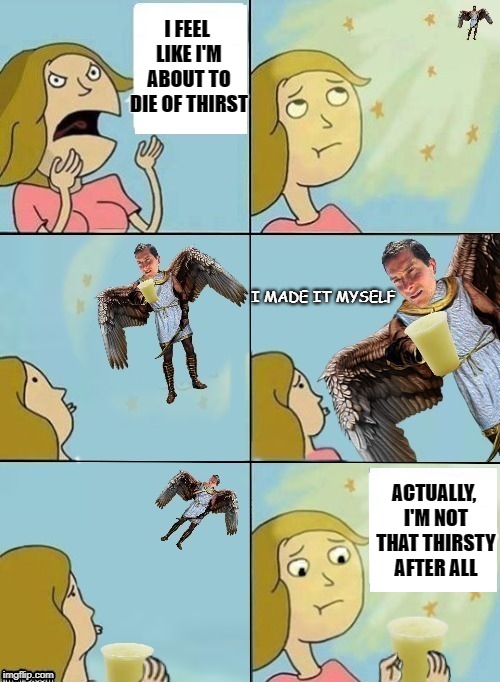 We Do Care | I FEEL LIKE I'M ABOUT TO DIE OF THIRST; I MADE IT MYSELF; ACTUALLY, I'M NOT THAT THIRSTY AFTER ALL | image tagged in funny memes,bear grylls,angel,pee,we dont care | made w/ Imgflip meme maker
