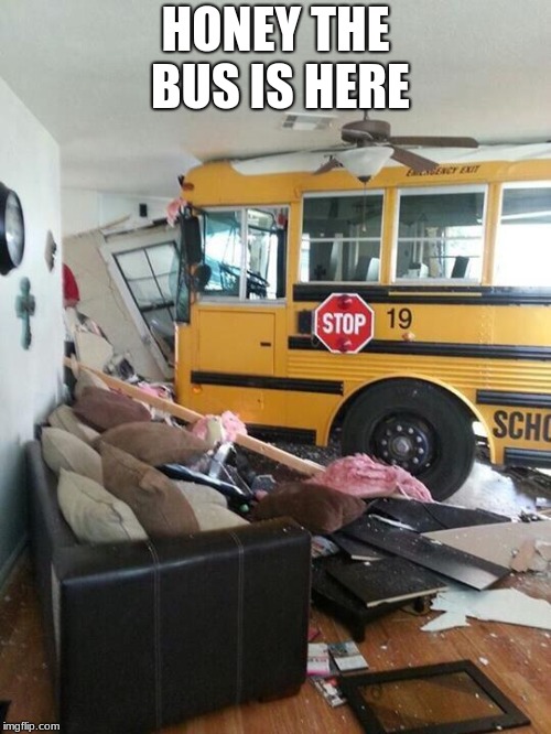 School | HONEY THE BUS IS HERE | image tagged in school | made w/ Imgflip meme maker