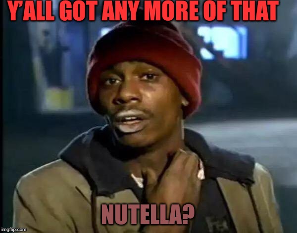 Look, I Know What You’re Going to Say, Okay. |  Y’ALL GOT ANY MORE OF THAT; NUTELLA? | image tagged in memes,y'all got any more of that,nutella,dead memes,not funny | made w/ Imgflip meme maker