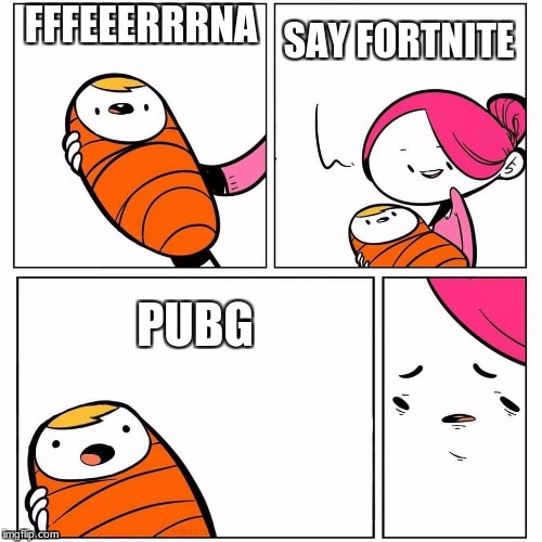 baby's first word | FFFEEERRRNA; SAY FORTNITE; PUBG | image tagged in baby's first word | made w/ Imgflip meme maker