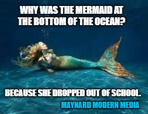 Mermaid  | WHY WAS THE MERMAID AT THE BOTTOM OF THE OCEAN? BECAUSE SHE DROPPED OUT OF SCHOOL. MAYNARD MODERN MEDIA | image tagged in mermaid | made w/ Imgflip meme maker