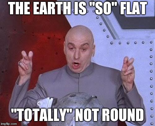 Totally The Truth | THE EARTH IS "SO" FLAT; "TOTALLY" NOT ROUND | image tagged in memes,dr evil laser,flat earth,sarcasm | made w/ Imgflip meme maker