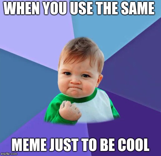 Yes Baby | WHEN YOU USE THE SAME; MEME JUST TO BE COOL | image tagged in yes baby | made w/ Imgflip meme maker