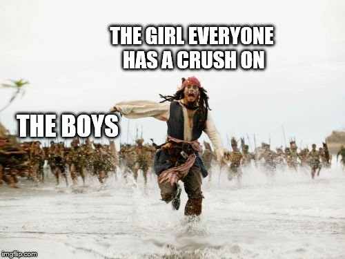 Jack Sparrow Being Chased Meme | THE GIRL EVERYONE HAS A CRUSH ON; THE BOYS | image tagged in memes,jack sparrow being chased | made w/ Imgflip meme maker