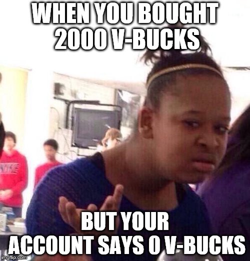 Black Girl Wat | WHEN YOU BOUGHT 2000 V-BUCKS; BUT YOUR ACCOUNT SAYS 0 V-BUCKS | image tagged in memes,black girl wat | made w/ Imgflip meme maker