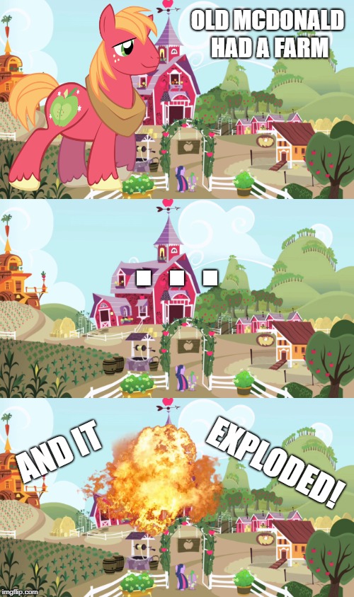 Old McDonald | OLD MCDONALD HAD A FARM; . . . AND IT; EXPLODED! | image tagged in bill wurtz,my little pony,big macintosh,farm,explode | made w/ Imgflip meme maker