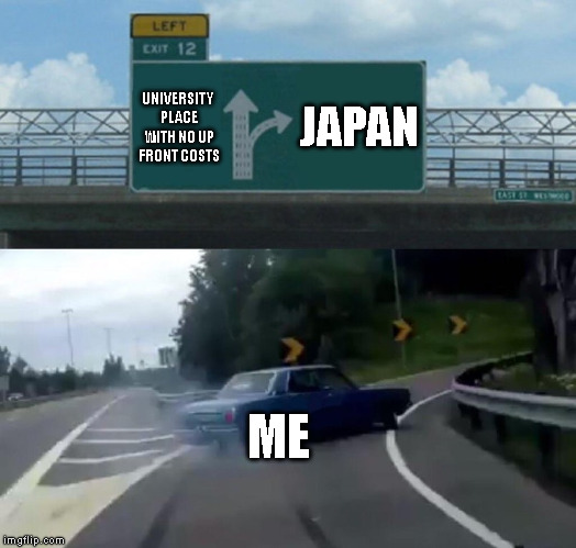 Been waiting over 20 years for this chance, not gonna give up now! | JAPAN; UNIVERSITY PLACE WITH NO UP FRONT COSTS; ME | image tagged in memes,left exit 12 off ramp,university,college,higher education,japan | made w/ Imgflip meme maker