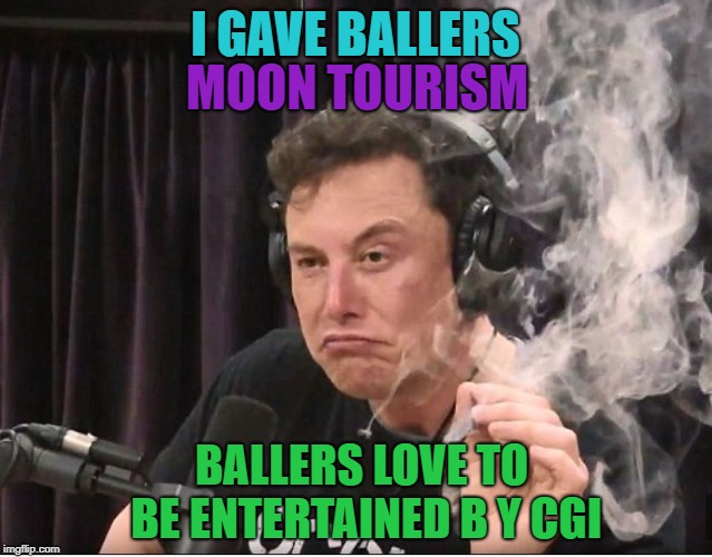 Elon Musk smoking a joint | I GAVE BALLERS; MOON TOURISM; BALLERS LOVE TO BE ENTERTAINED B Y CGI | image tagged in elon musk smoking a joint | made w/ Imgflip meme maker